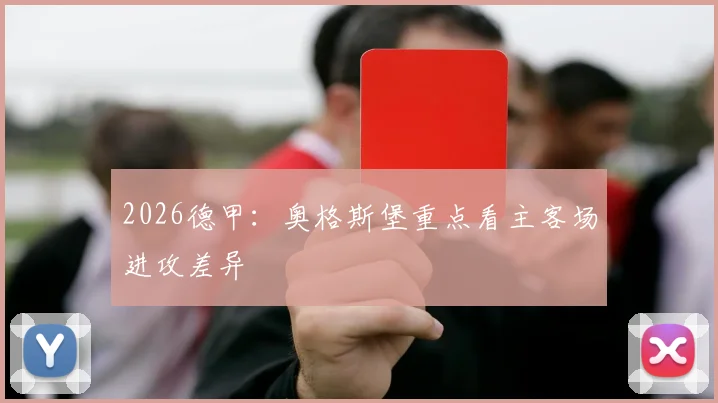 2026德甲：奥格斯堡重点看主客场进攻差异