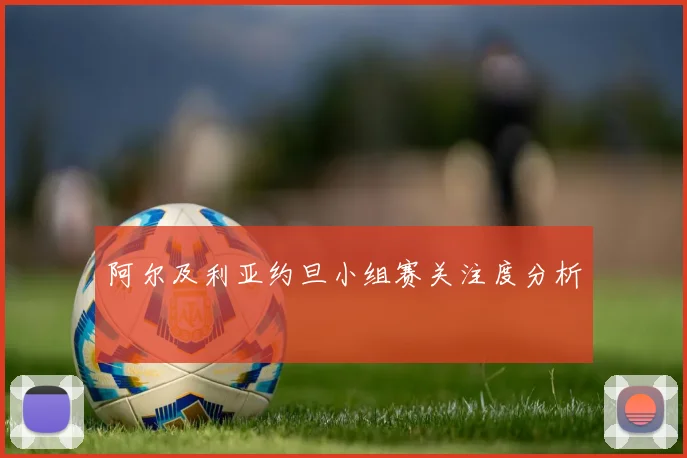 阿尔及利亚约旦小组赛关注度分析