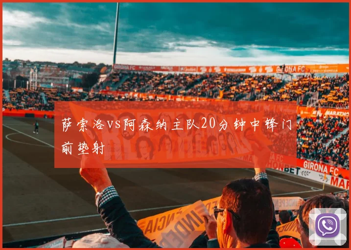 萨索洛vs阿森纳主队20分钟中锋门前垫射