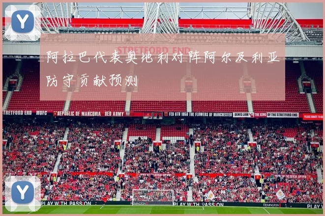 阿拉巴代表奥地利对阵阿尔及利亚防守贡献预测